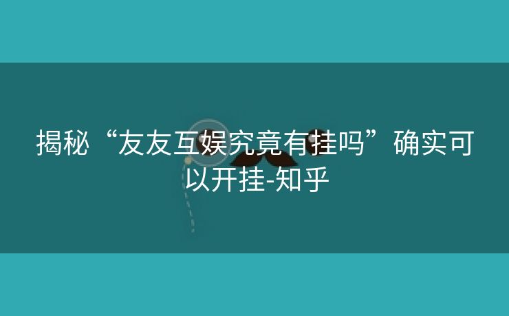 揭秘“友友互娱究竟有挂吗”确实可以开挂-知乎