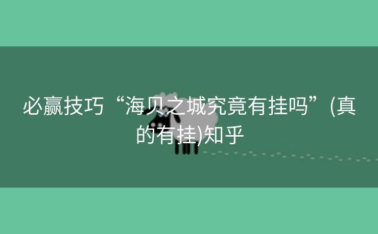 必赢技巧“海贝之城究竟有挂吗”(真的有挂)知乎