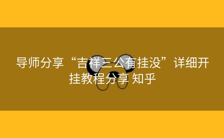导师分享“吉祥三公有挂没”详细开挂教程分享 知乎 导师分享“吉祥三公有挂没”详细开挂教程分享 知乎