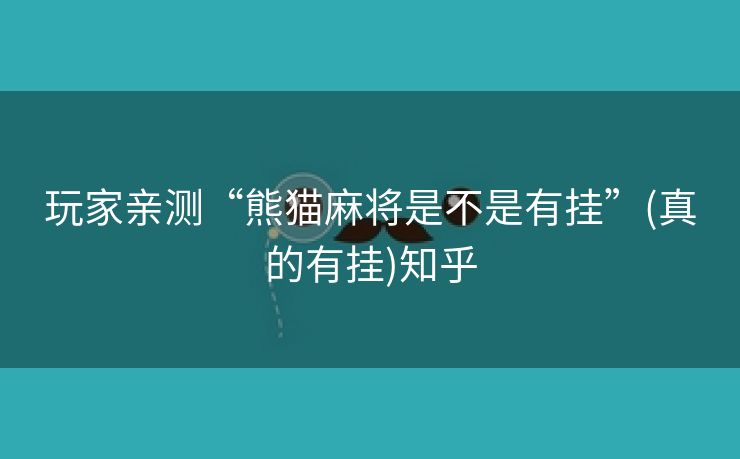 玩家亲测“熊猫麻将是不是有挂”(真的有挂)知乎 玩家亲测“熊猫麻将是不是有挂”(真的有挂)知乎