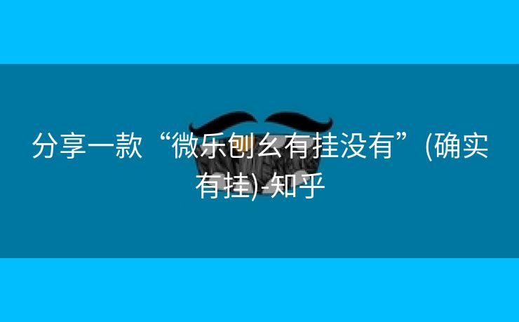 分享一款“微乐刨幺有挂没有”(确实有挂)-知乎 分享一款“微乐刨幺有挂没有”(确实有挂)-知乎