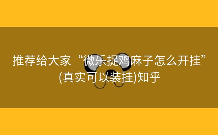 推荐给大家“微乐捉鸡麻子怎么开挂”(真实可以装挂)知乎 推荐给大家“微乐捉鸡麻子怎么开挂”(真实可以装挂)知乎