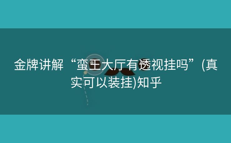 金牌讲解“蛮王大厅有透视挂吗”(真实可以装挂)知乎 金牌讲解“蛮王大厅有透视挂吗”(真实可以装挂)知乎