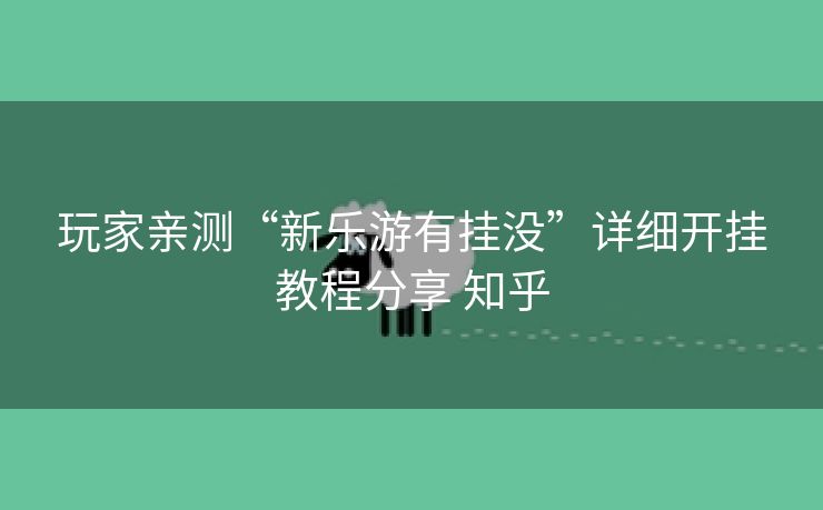 玩家亲测“新乐游有挂没”详细开挂教程分享 知乎 玩家亲测“新乐游有挂没”详细开挂教程分享 知乎