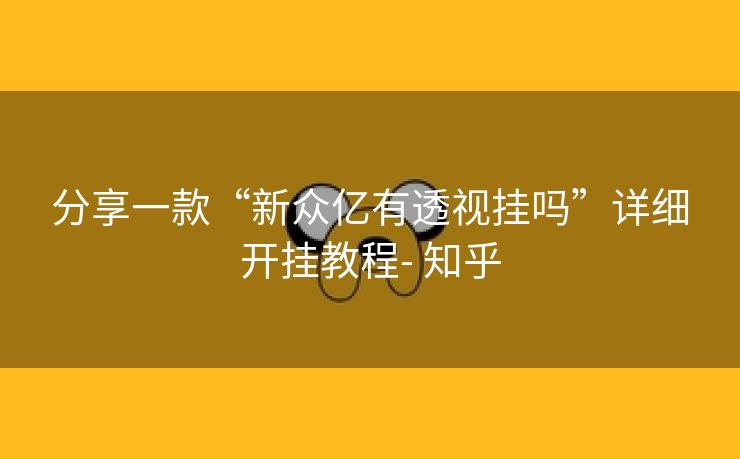 分享一款“新众亿有透视挂吗”详细开挂教程- 知乎