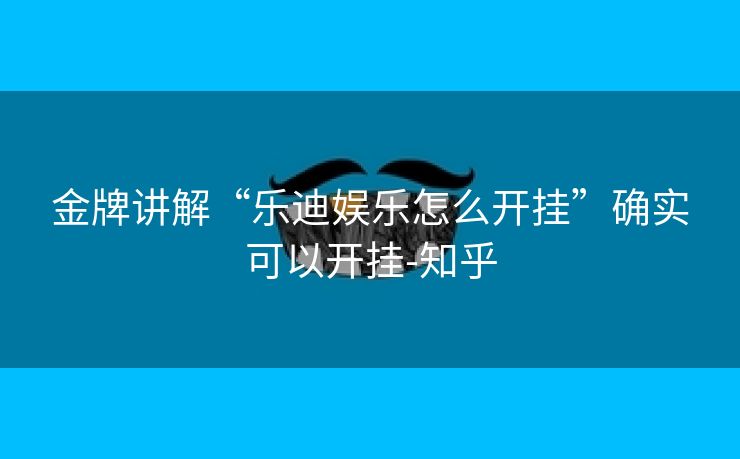 金牌讲解“乐迪娱乐怎么开挂”确实可以开挂-知乎 金牌讲解“乐迪娱乐怎么开挂”确实可以开挂-知乎