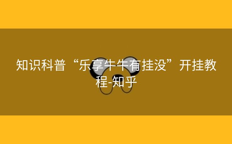 知识科普“乐享牛牛有挂没”开挂教程-知乎