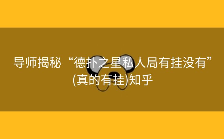 导师揭秘“德扑之星私人局有挂没有”(真的有挂)知乎 导师揭秘“德扑之星私人局有挂没有”(真的有挂)知乎