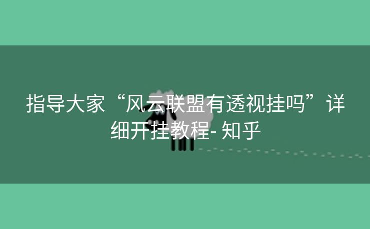 指导大家“风云联盟有透视挂吗”详细开挂教程- 知乎