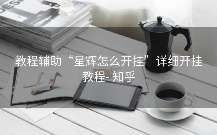 教程辅助“星辉怎么开挂”详细开挂教程- 知乎 教程辅助“星辉怎么开挂”详细开挂教程- 知乎