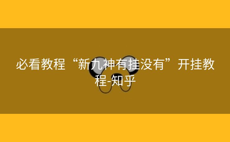 必看教程“新九神有挂没有”开挂教程-知乎 必看教程“新九神有挂没有”开挂教程-知乎