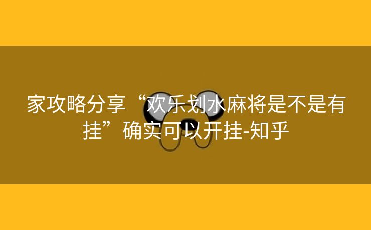 家攻略分享“欢乐划水麻将是不是有挂”确实可以开挂-知乎 家攻略分享“欢乐划水麻将是不是有挂”确实可以开挂-知乎