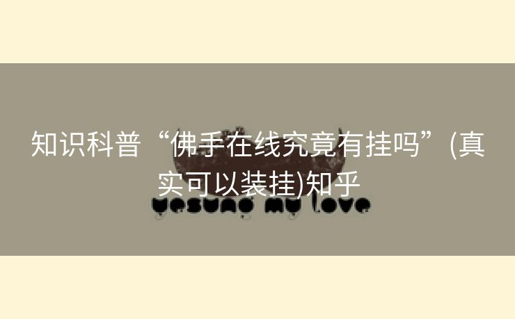 知识科普“佛手在线究竟有挂吗”(真实可以装挂)知乎 知识科普“佛手在线究竟有挂吗”(真实可以装挂)知乎