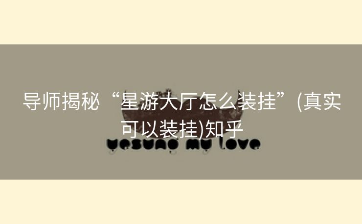 导师揭秘“星游大厅怎么装挂”(真实可以装挂)知乎 导师揭秘“星游大厅怎么装挂”(真实可以装挂)知乎