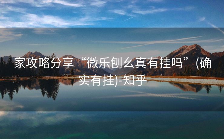 家攻略分享“微乐刨幺真有挂吗”(确实有挂)-知乎 家攻略分享“微乐刨幺真有挂吗”(确实有挂)-知乎