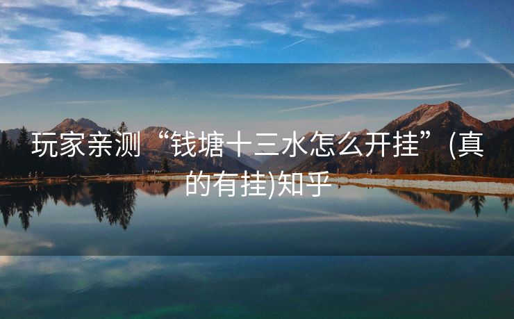 玩家亲测“钱塘十三水怎么开挂”(真的有挂)知乎 玩家亲测“钱塘十三水怎么开挂”(真的有挂)知乎