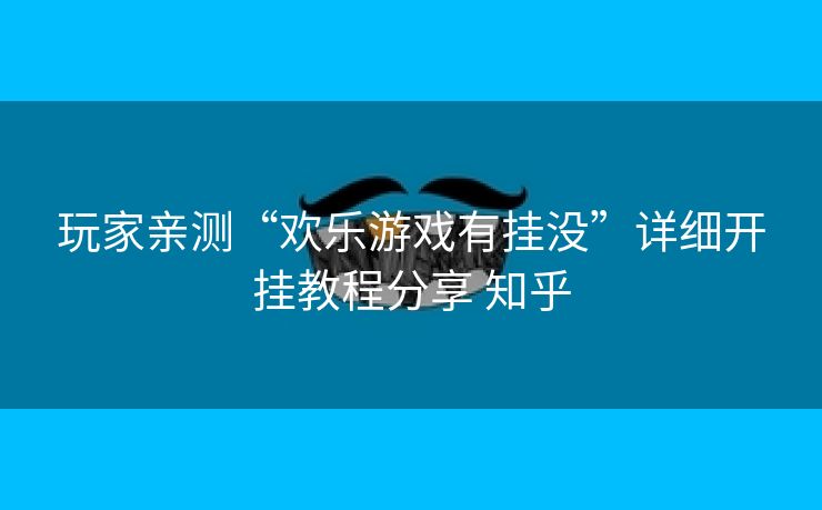 玩家亲测“欢乐游戏有挂没”详细开挂教程分享 知乎