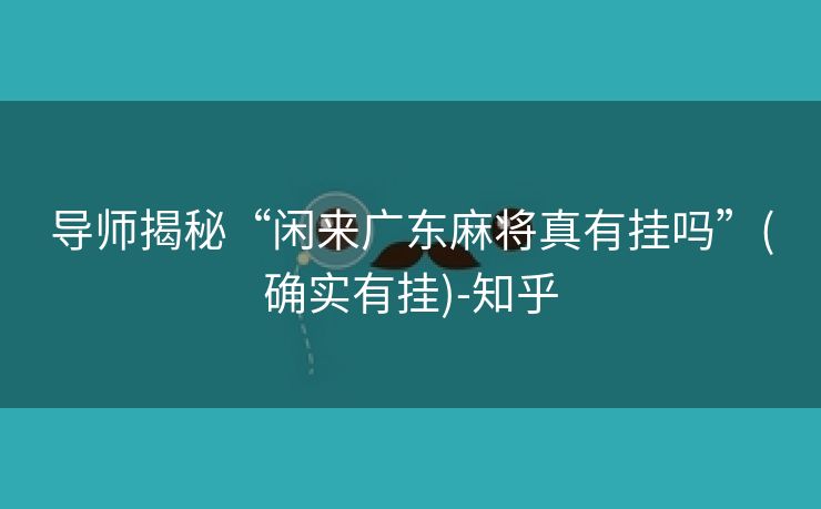 导师揭秘“闲来广东麻将真有挂吗”(确实有挂)-知乎
