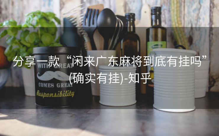 分享一款“闲来广东麻将到底有挂吗”(确实有挂)-知乎
