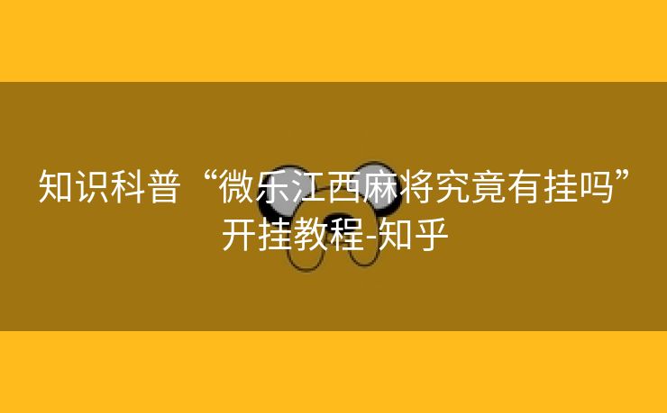 知识科普“微乐江西麻将究竟有挂吗”开挂教程-知乎