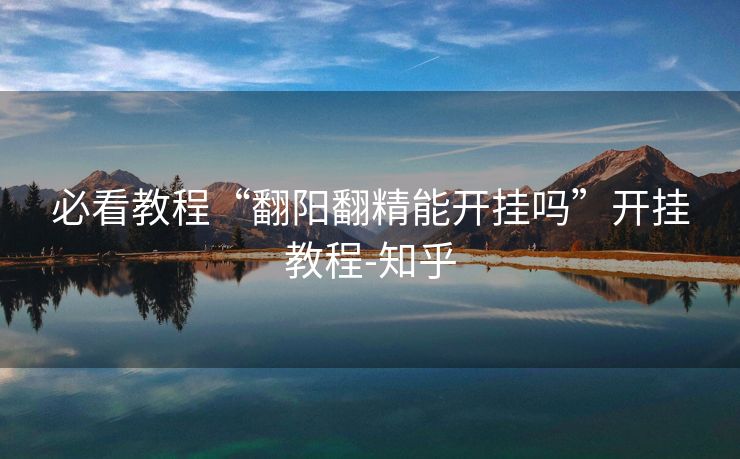 必看教程“翻阳翻精能开挂吗”开挂教程-知乎