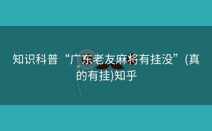 知识科普“广东老友麻将有挂没”(真的有挂)知乎