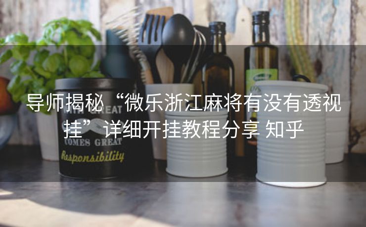 导师揭秘“微乐浙江麻将有没有透视挂”详细开挂教程分享 知乎