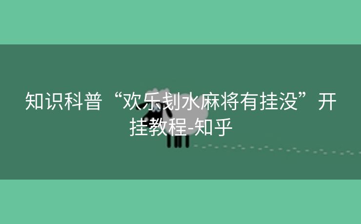 知识科普“欢乐刬水麻将有挂没”开挂教程-知乎