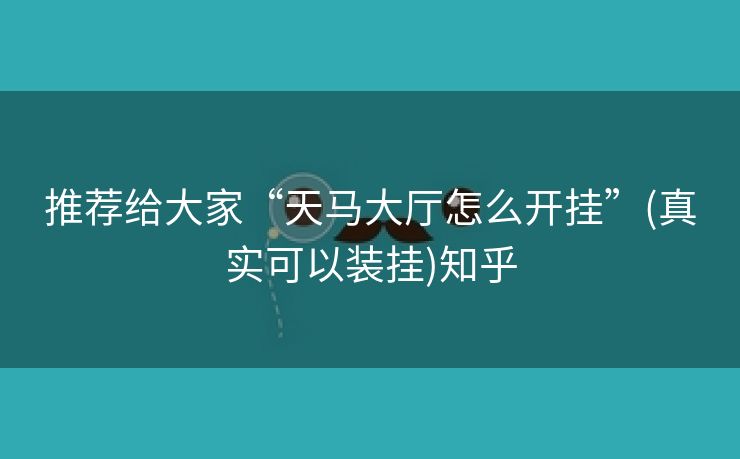 推荐给大家“天马大厅怎么开挂”(真实可以装挂)知乎
