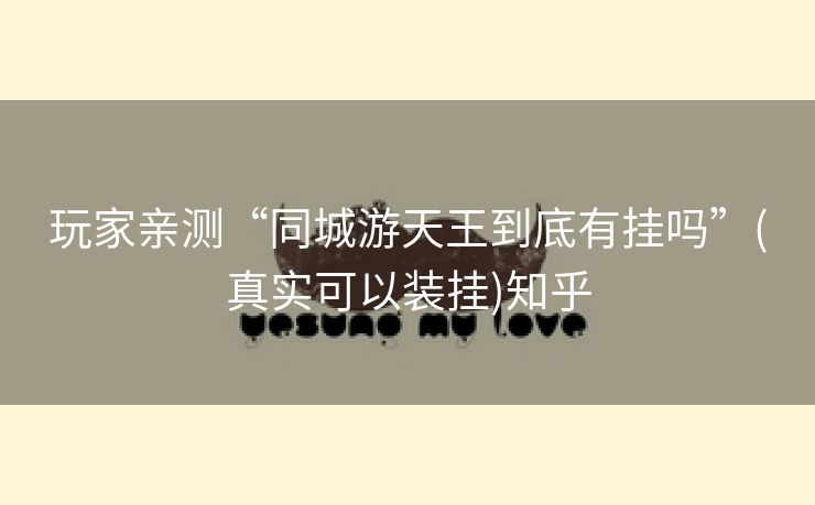 玩家亲测“同城游天王到底有挂吗”(真实可以装挂)知乎