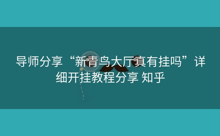 导师分享“新青鸟大厅真有挂吗”详细开挂教程分享 知乎