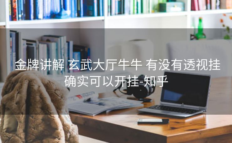  金牌讲解 玄武大厅牛牛 有没有透视挂确实可以开挂-知乎