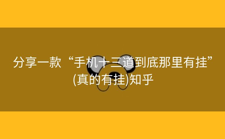 分享一款“手机十三道到底那里有挂”(真的有挂)知乎