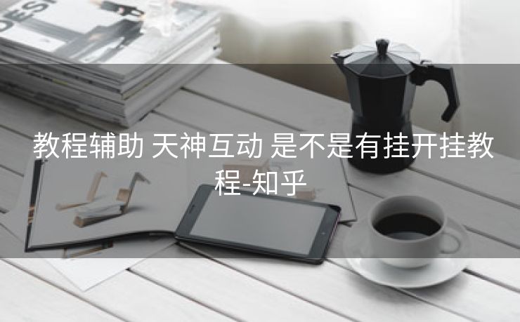  教程辅助 天神互动 是不是有挂开挂教程-知乎
