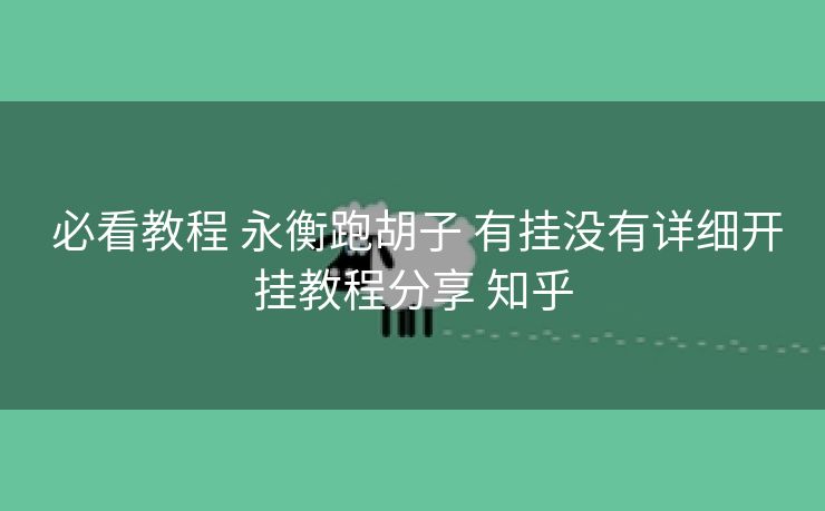  必看教程 永衡跑胡子 有挂没有详细开挂教程分享 知乎