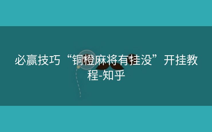 必赢技巧“铜橙麻将有挂没”开挂教程-知乎 必赢技巧“铜橙麻将有挂没”开挂教程-知乎