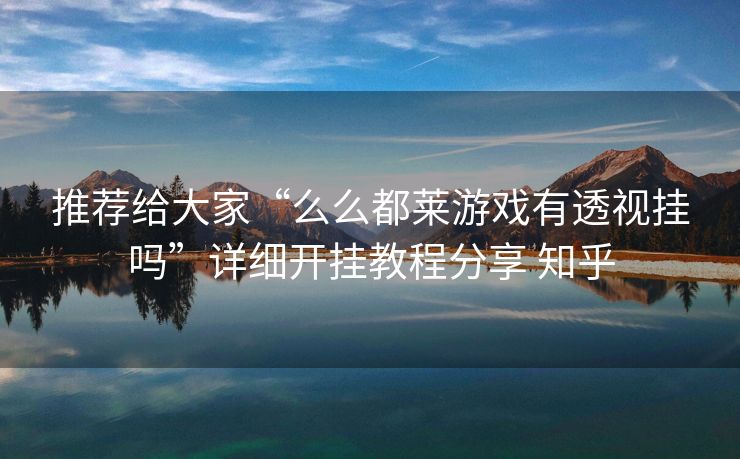 推荐给大家“么么都莱游戏有透视挂吗”详细开挂教程分享 知乎