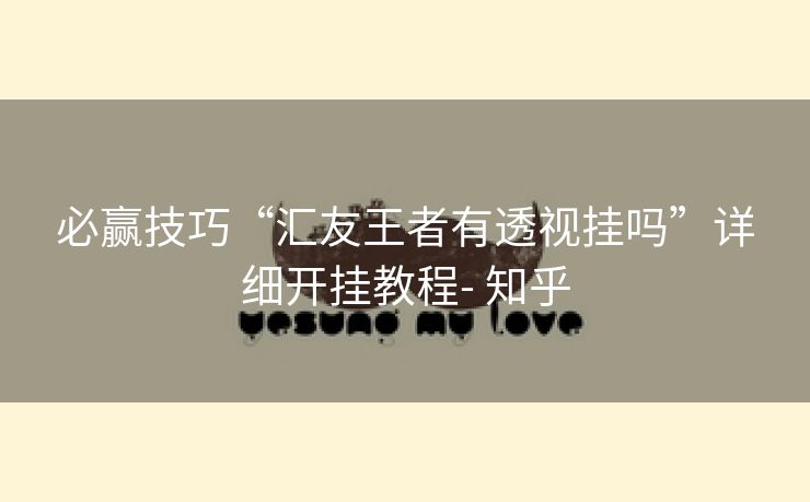 必赢技巧“汇友王者有透视挂吗”详细开挂教程- 知乎