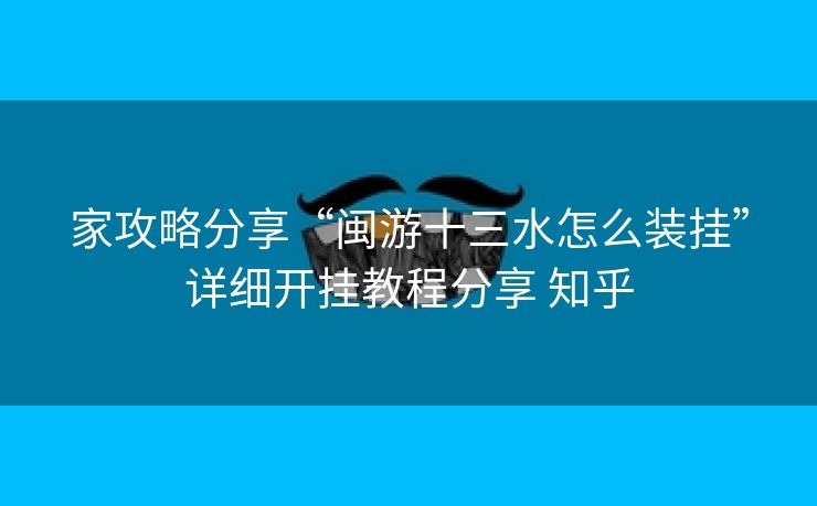 家攻略分享“闽游十三水怎么装挂”详细开挂教程分享 知乎 家攻略分享“闽游十三水怎么装挂”详细开挂教程分享 知乎
