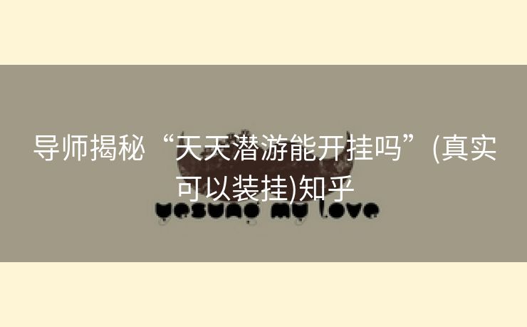 导师揭秘“天天潜游能开挂吗”(真实可以装挂)知乎 导师揭秘“天天潜游能开挂吗”(真实可以装挂)知乎