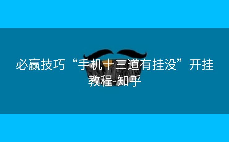 必赢技巧“手机十三道有挂没”开挂教程-知乎 必赢技巧“手机十三道有挂没”开挂教程-知乎