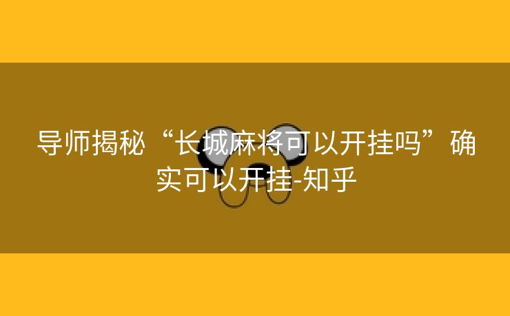 导师揭秘“长城麻将可以开挂吗”确实可以开挂-知乎 导师揭秘“长城麻将可以开挂吗”确实可以开挂-知乎