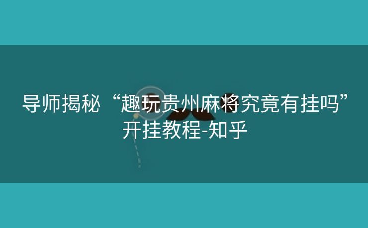 导师揭秘“趣玩贵州麻将究竟有挂吗”开挂教程-知乎 导师揭秘“趣玩贵州麻将究竟有挂吗”开挂教程-知乎