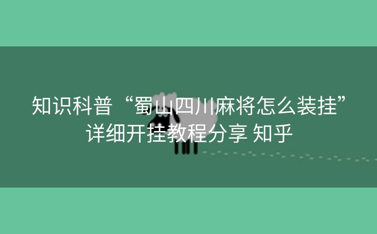 知识科普“蜀山四川麻将怎么装挂”详细开挂教程分享 知乎