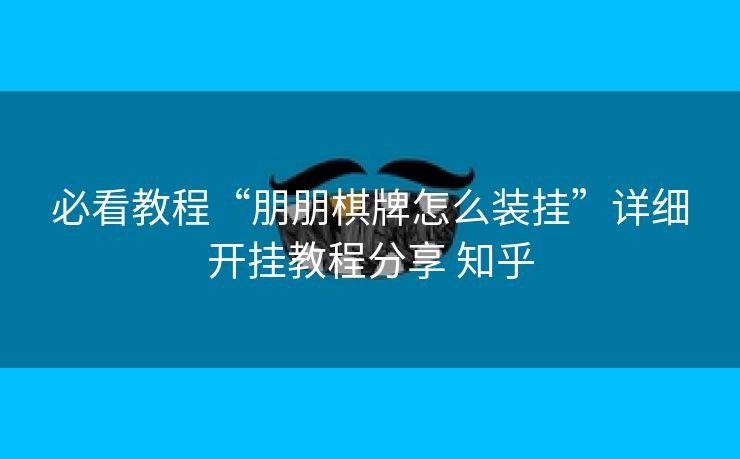 必看教程“朋朋棋牌怎么装挂”详细开挂教程分享 知乎