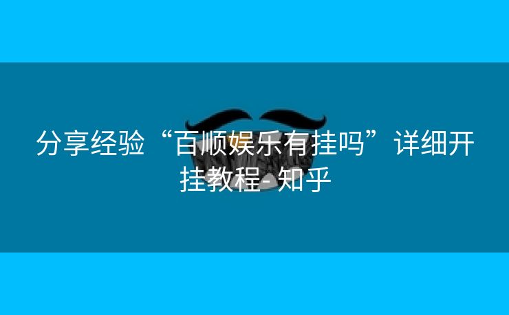 分享经验“百顺娱乐有挂吗”详细开挂教程- 知乎