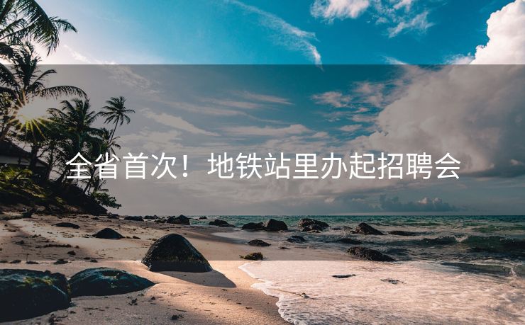 全省首次！地铁站里办起招聘会