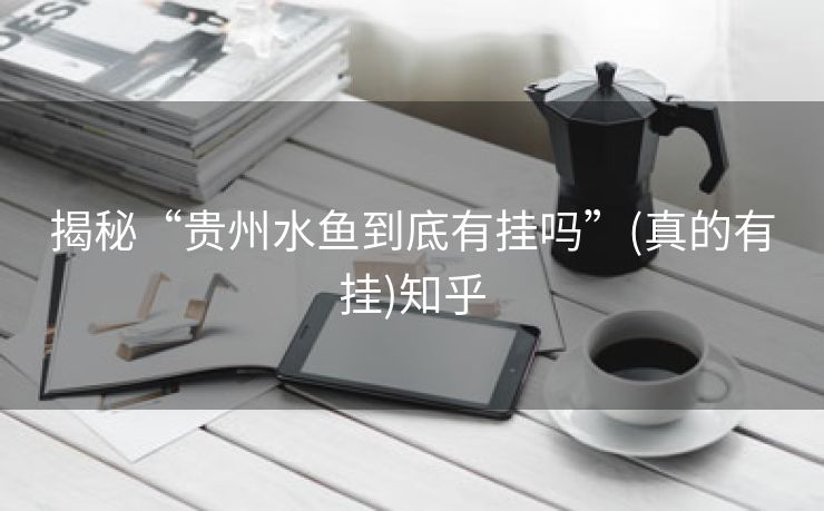 揭秘“贵州水鱼到底有挂吗”(真的有挂)知乎