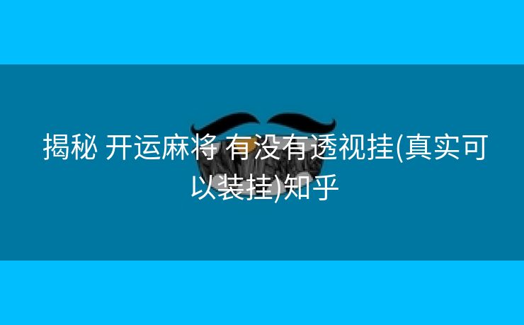  揭秘 开运麻将 有没有透视挂(真实可以装挂)知乎