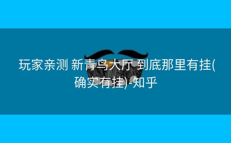  玩家亲测 新青鸟大厅 到底那里有挂(确实有挂)-知乎